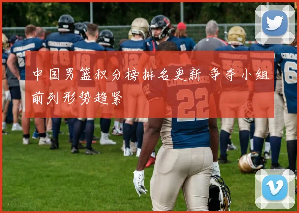中国男篮积分榜排名更新 争夺小组前列形势趋紧