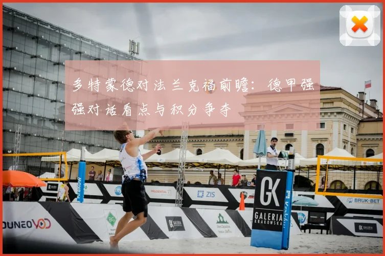 多特蒙德对法兰克福前瞻:德甲强强对话看点与积分争夺