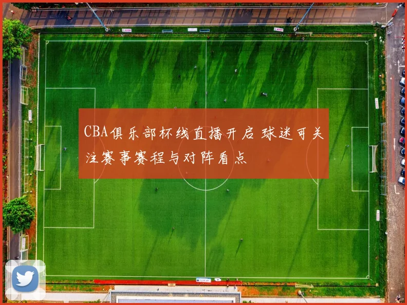 CBA俱乐部杯线直播开启 球迷可关注赛事赛程与对阵看点