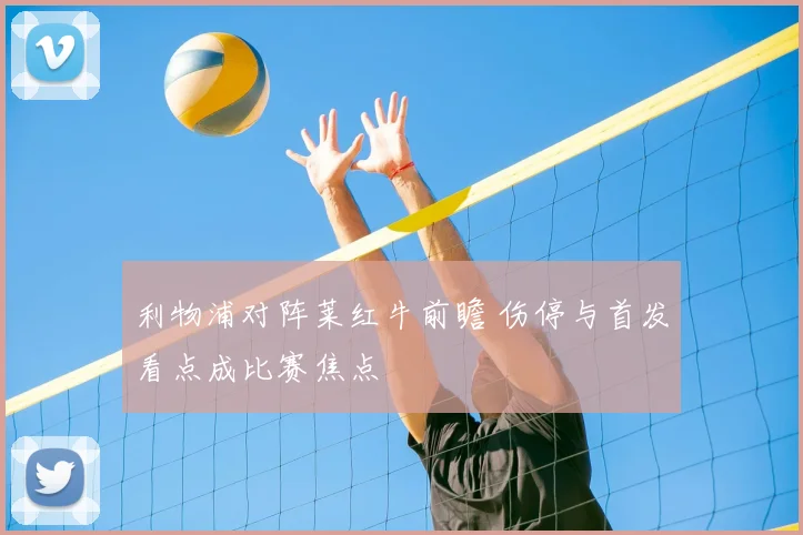 利物浦对阵莱红牛前瞻 伤停与首发看点成比赛焦点