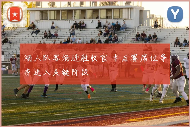 湖人队客场连胜收官 季后赛席位争夺进入关键阶段