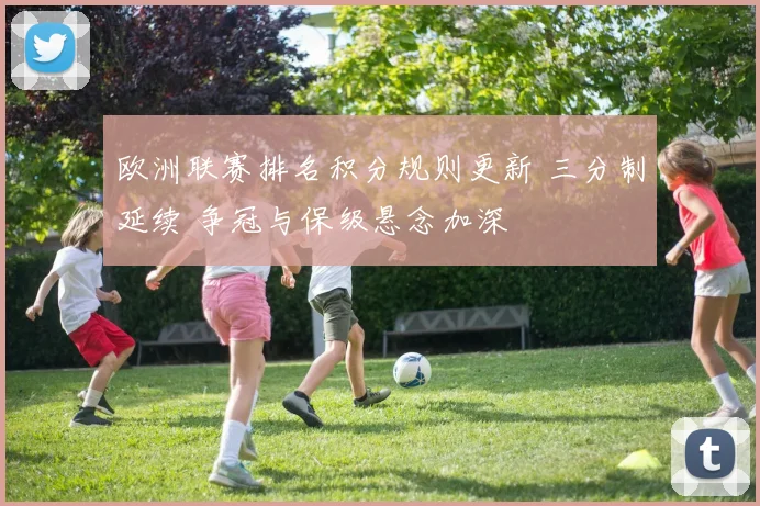 欧洲联赛排名积分规则更新 三分制延续 争冠与保级悬念加深