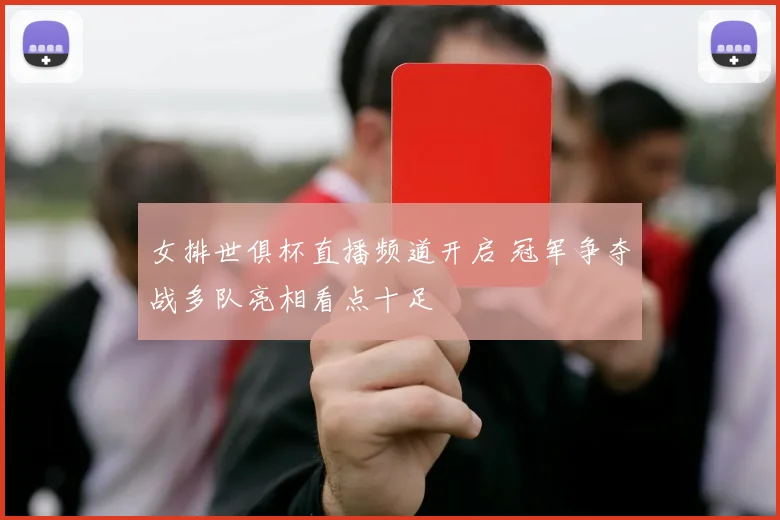 女排世俱杯直播频道开启 冠军争夺战多队亮相看点十足