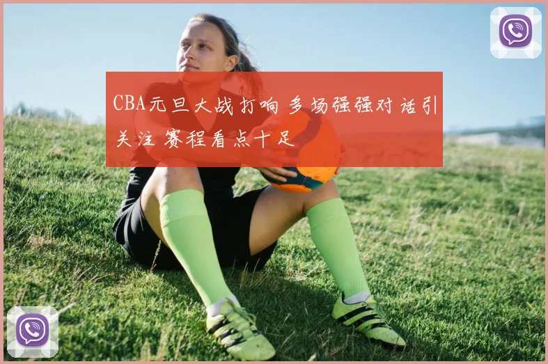 CBA元旦大战打响 多场强强对话引关注 赛程看点十足