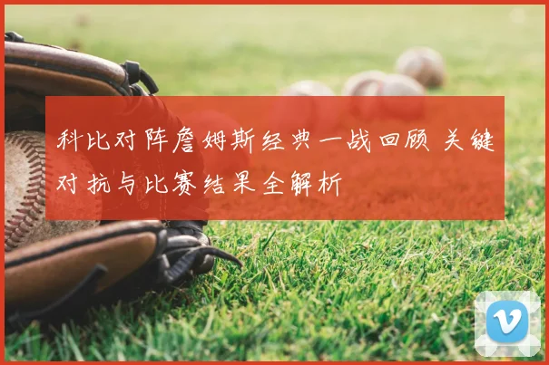 科比对阵詹姆斯经典一战回顾 关键对抗与比赛结果全解析