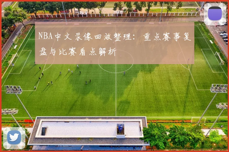 NBA中文录像回放整理：重点赛事复盘与比赛看点解析