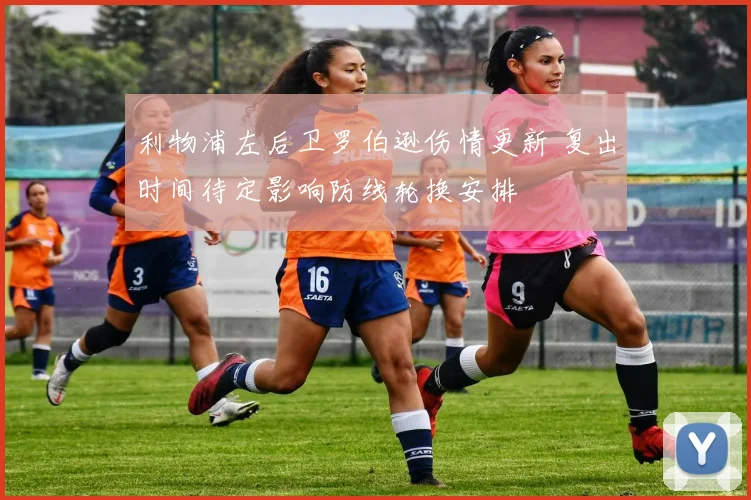 利物浦左后卫罗伯逊伤情更新 复出时间待定影响防线轮换安排
