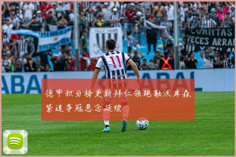 德甲积分榜更新拜仁领跑勒沃库森紧追争冠悬念延续