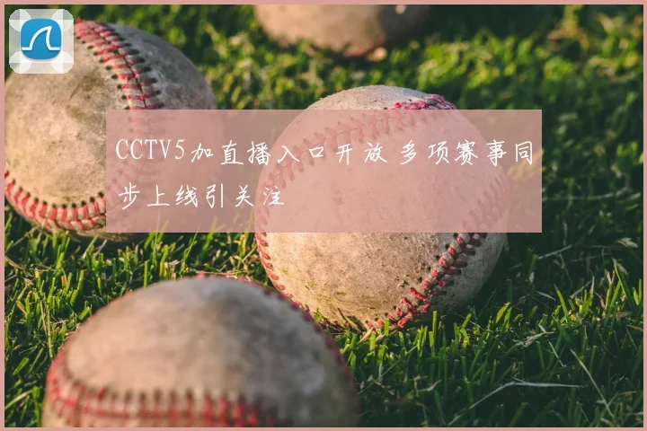 CCTV5加直播入口开放 多项赛事同步上线引关注