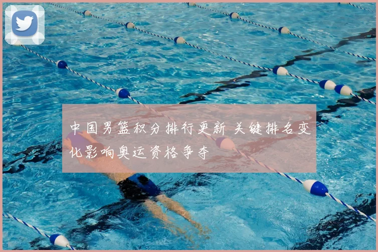 中国男篮积分排行更新 关键排名变化影响奥运资格争夺