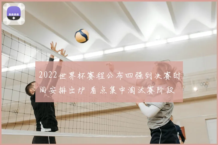 2022世界杯赛程公布四强到决赛时间安排出炉 看点集中淘汰赛阶段