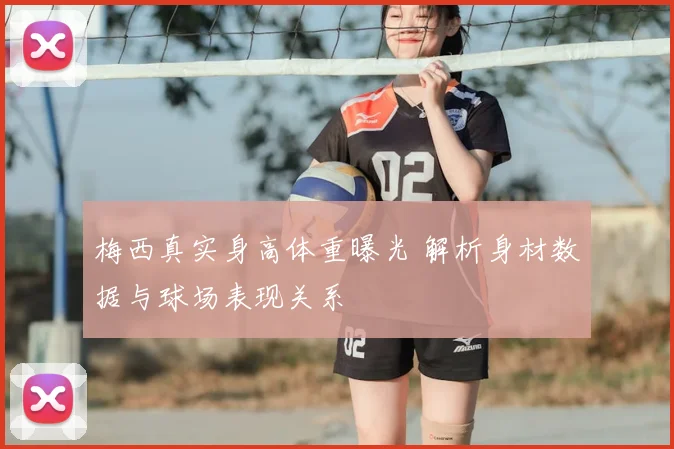 梅西真实身高体重曝光 解析身材数据与球场表现关系