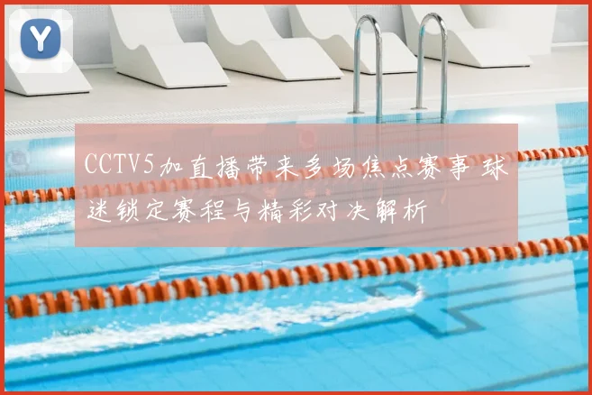 CCTV5加直播带来多场焦点赛事 球迷锁定赛程与精彩对决解析