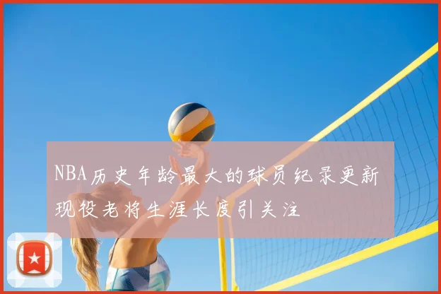 NBA历史年龄最大的球员纪录更新 现役老将生涯长度引关注