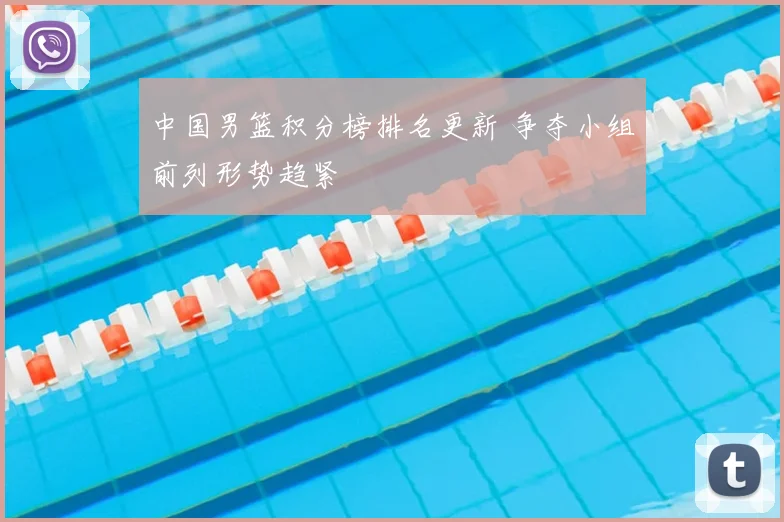 中国男篮积分榜排名更新 争夺小组前列形势趋紧