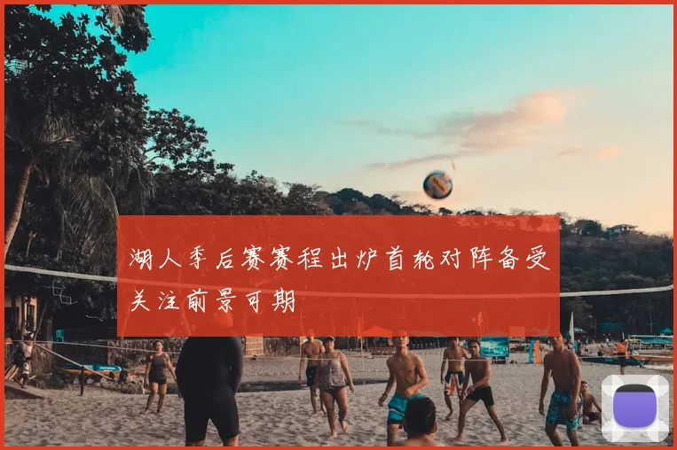 湖人季后赛赛程出炉首轮对阵备受关注前景可期