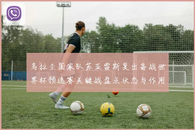 乌拉圭国家队苏亚雷斯复出备战世界杯预选赛关键战盘点状态与作用