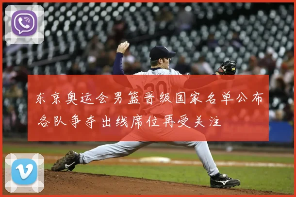 东京奥运会男篮晋级国家名单公布 各队争夺出线席位再受关注