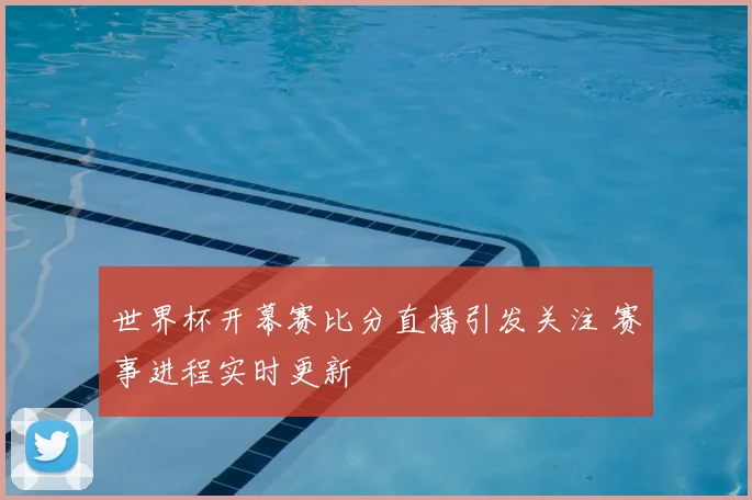 世界杯开幕赛比分直播引发关注 赛事进程实时更新