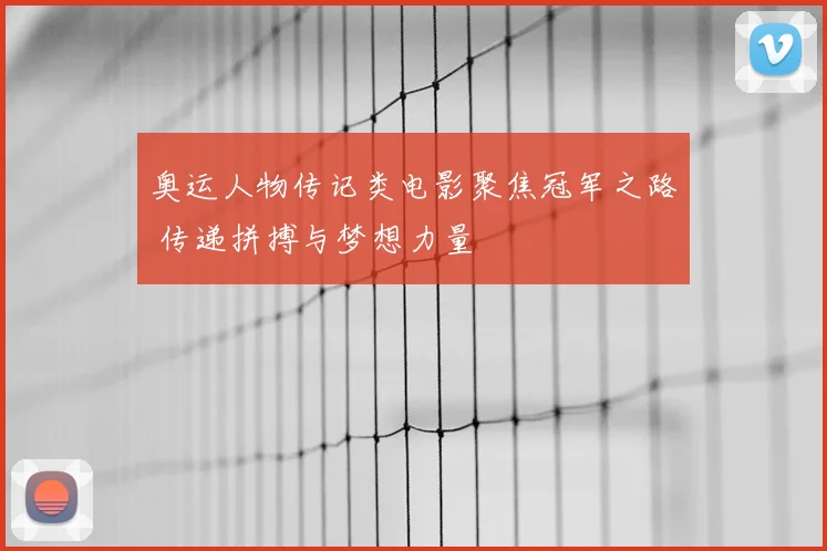 奥运人物传记类电影聚焦冠军之路 传递拼搏与梦想力量
