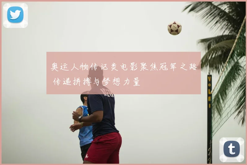 奥运人物传记类电影聚焦冠军之路 传递拼搏与梦想力量