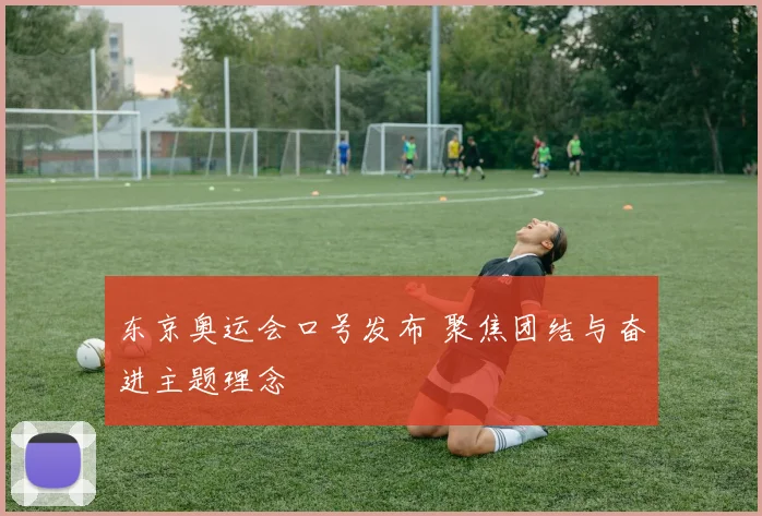 东京奥运会口号发布 聚焦团结与奋进主题理念